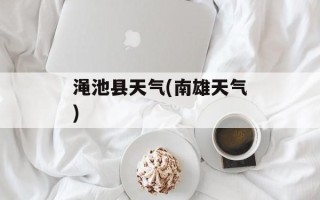 渑池县天气(南雄天气)