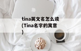 tina英文名怎么读(Tina名字的寓意)