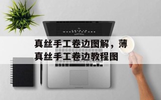 真丝手工卷边图解，薄真丝手工卷边教程图