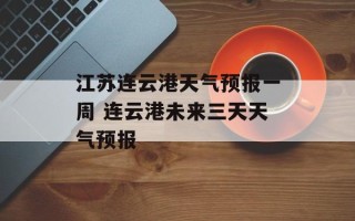 江苏连云港天气预报一周 连云港未来三天天气预报