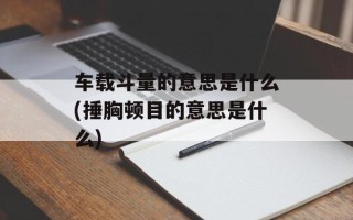 车载斗量的意思是什么(捶胸顿目的意思是什么)