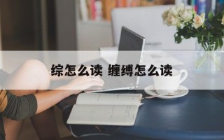 综怎么读 缠缚怎么读