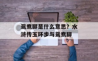 鸳鸯脚是什么意思？水浒传玉环步与鸳鸯脚
