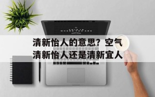 清新怡人的意思？空气清新怡人还是清新宜人