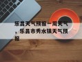 乐昌天气预报一周天气，乐昌市秀水镇天气预报