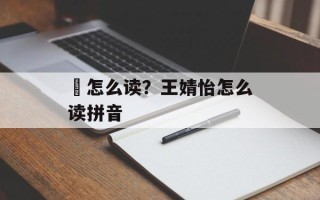 綪怎么读？王婧怡怎么读拼音