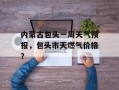 内蒙古包头一周天气预报，包头市天燃气价格？