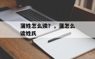 蒲姓怎么读？，蒲怎么读姓氏