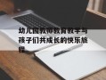 幼儿园教师教育教学与孩子们共成长的快乐旅程