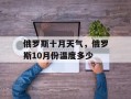 俄罗斯十月天气，俄罗斯10月份温度多少