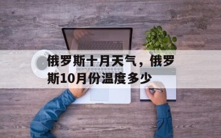 俄罗斯十月天气，俄罗斯10月份温度多少