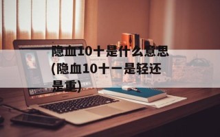 隐血10十是什么意思(隐血10十一是轻还是重)