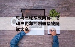 电动三轮接线图解？电动三轮车控制器接线图解大全