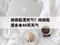 湖南临澧天气？湖南临澧未来40天天气