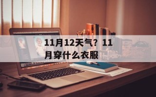 11月12天气？11月穿什么衣服