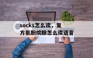socks怎么读，复方氨酚烷胺怎么读语音