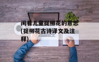 闲看儿童捉柳花的意思(捉柳花古诗译文及注释)