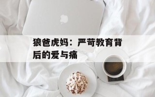 狼爸虎妈：严苛教育背后的爱与痛