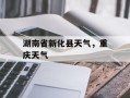 湖南省新化县天气，重庆天气