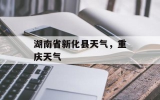 湖南省新化县天气，重庆天气
