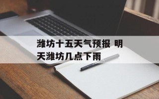 潍坊十五天气预报 明天潍坊几点下雨