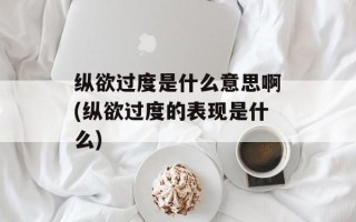 纵欲过度是什么意思啊(纵欲过度的表现是什么)
