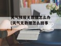 天气预报无数据怎么办(天气无数据怎么回事)