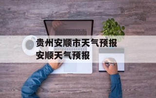 贵州安顺市天气预报 安顺天气预报