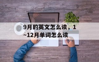 9月的英文怎么读，1～12月单词怎么读