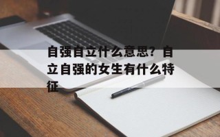 自强自立什么意思？自立自强的女生有什么特征