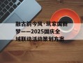 融古韵今风·筑家国新梦——2025国庆全域联动活动策划方案