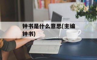 钟书是什么意思(主编钟书)