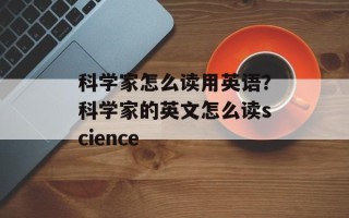 科学家怎么读用英语？科学家的英文怎么读science