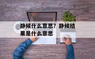 静候什么意思？静候结果是什么意思