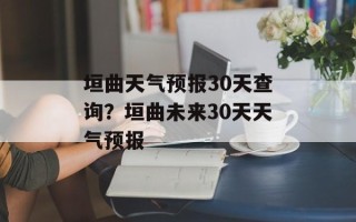 垣曲天气预报30天查询？垣曲未来30天天气预报