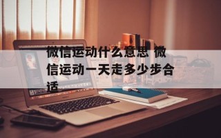 微信运动什么意思 微信运动一天走多少步合适