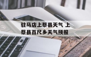 驻马店上蔡县天气 上蔡县百尺乡天气预报