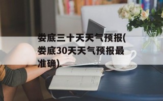 娄底三十天天气预报(娄底30天天气预报最准确)