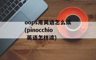 oops用英语怎么读(pinocchio 英语怎样读)