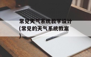 常见天气系统教学设计(常见的天气系统教案)