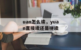 uan怎么读，yuan直接读还是拼读