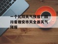 一个礼拜天气预报？四川省雅安市天全县天气预报
