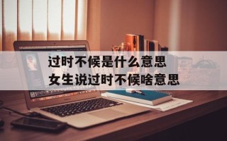 过时不候是什么意思 女生说过时不候啥意思