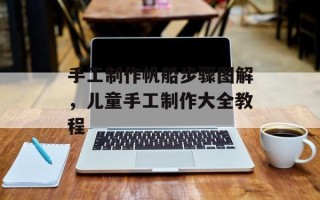 手工制作帆船步骤图解，儿童手工制作大全教程