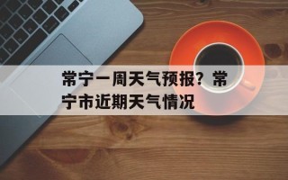 常宁一周天气预报？常宁市近期天气情况