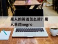 黑人的英语怎么读？黑人单词negro