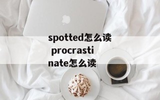 spotted怎么读 procrastinate怎么读
