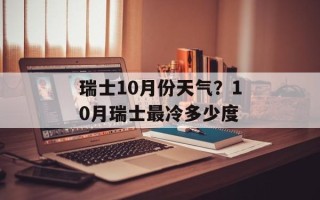 瑞士10月份天气？10月瑞士最冷多少度