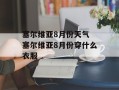 塞尔维亚8月份天气 塞尔维亚8月份穿什么衣服