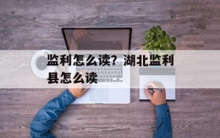 监利怎么读？湖北监利县怎么读